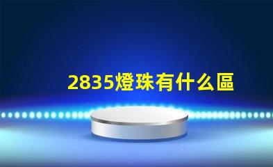 2835燈珠有什么區別 2835燈珠參數規格書
